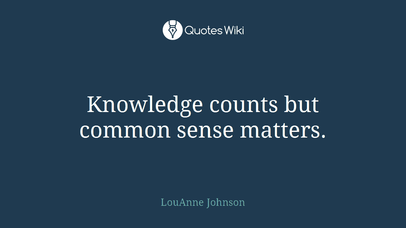 Knowledge counts but common sense matters.