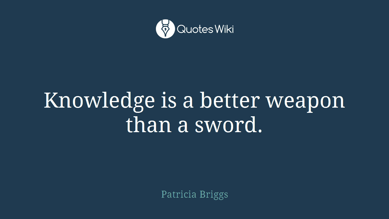 Knowledge is a better weapon than a sword.
