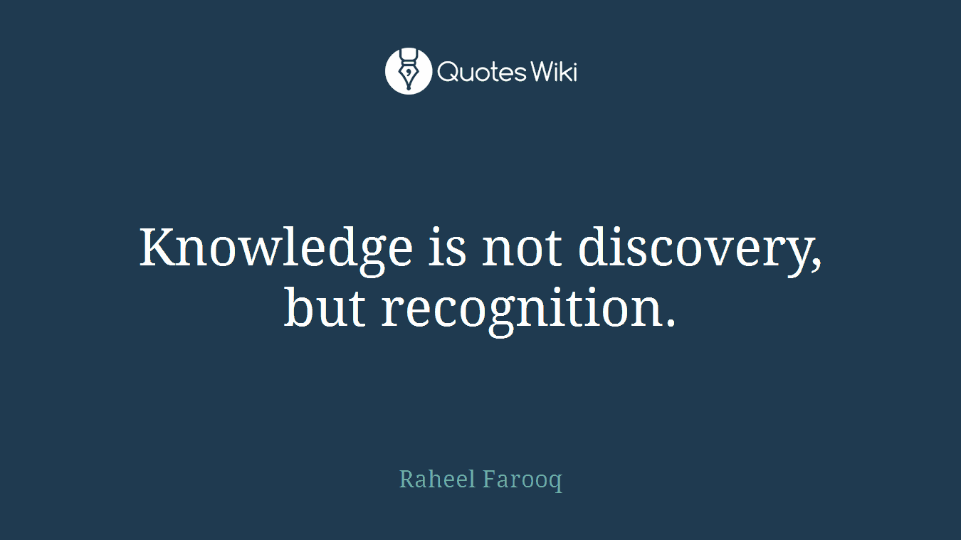 Knowledge is not discovery, but recognition.