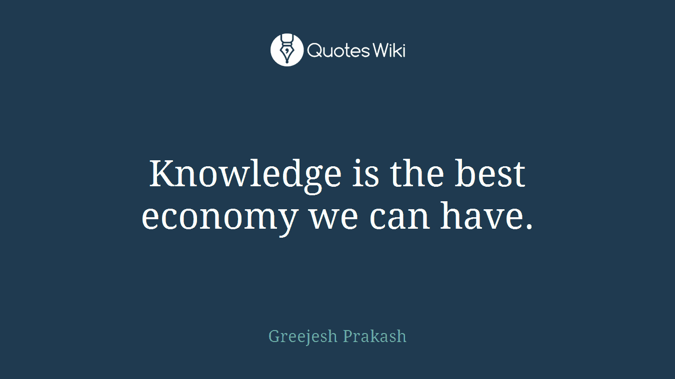 Knowledge is the best economy we can have.
