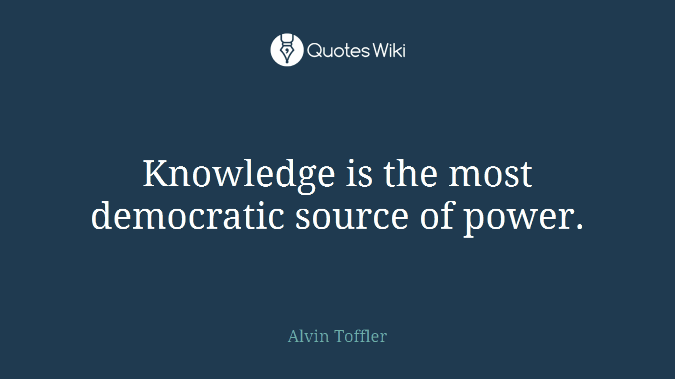 Knowledge is the most democratic source of power.