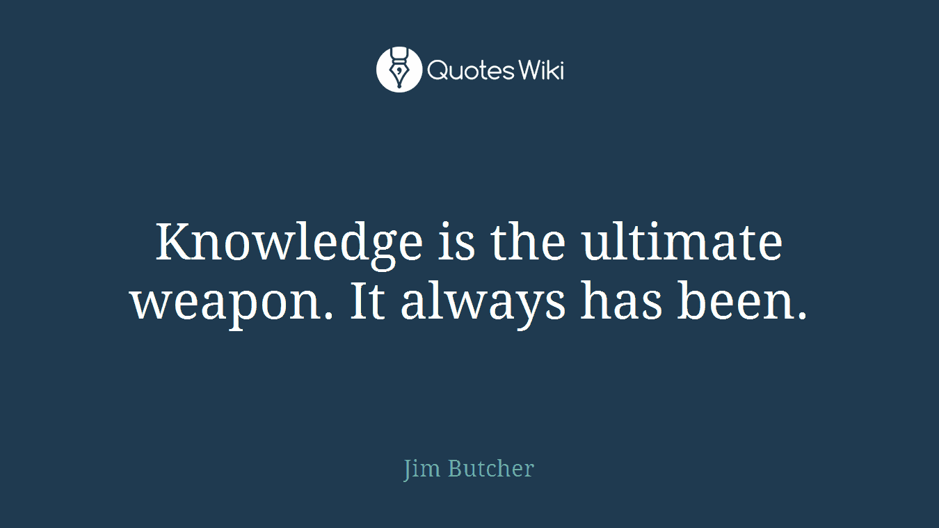 Knowledge is the ultimate weapon. It always has been.