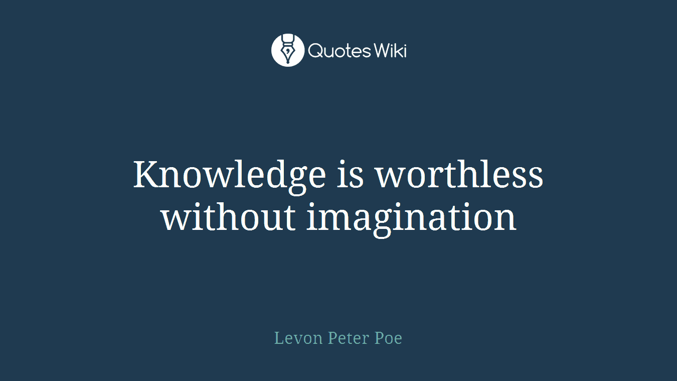 Knowledge is worthless without imagination