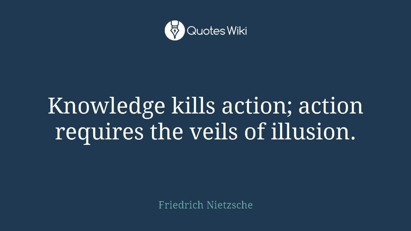 Knowledge kills action; action requires the veils of illusion.