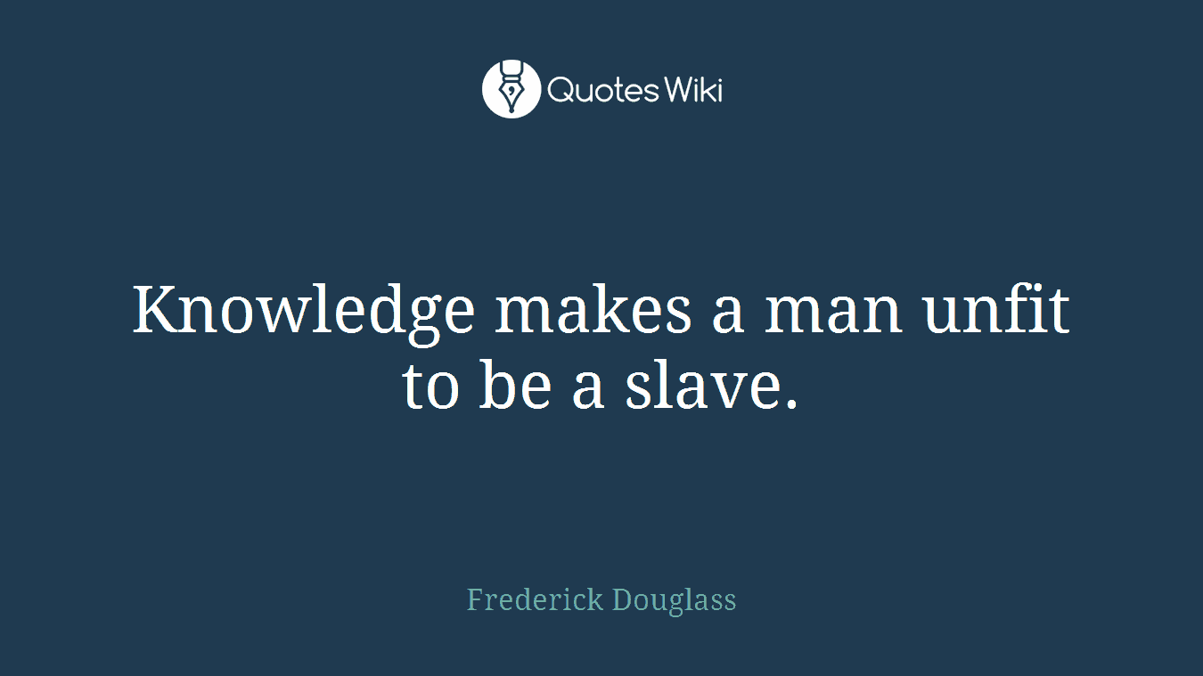 Knowledge makes a man unfit to be a slave.