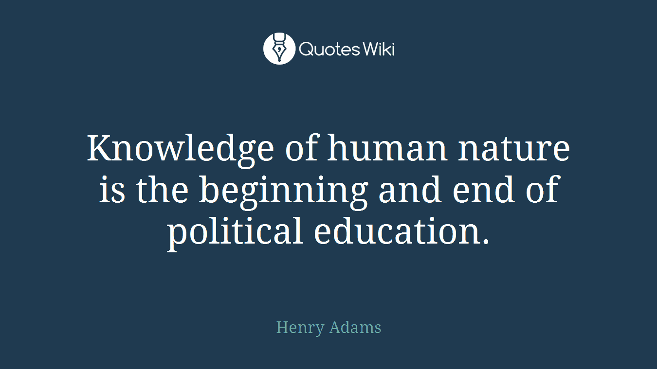 Knowledge of human nature is the beginning and end of political education.