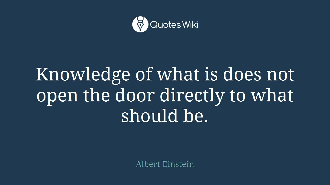 Knowledge of what is does not open the door directly to what should be.