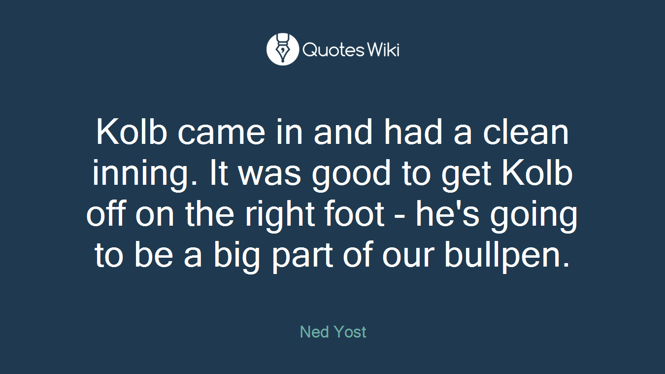 Kolb came in and had a clean inning. It was good to get Kolb off on the right foot - he's going to be a big part of our bullpen.