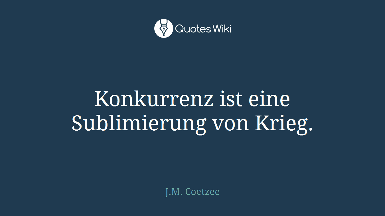 Konkurrenz ist eine Sublimierung von Krieg.