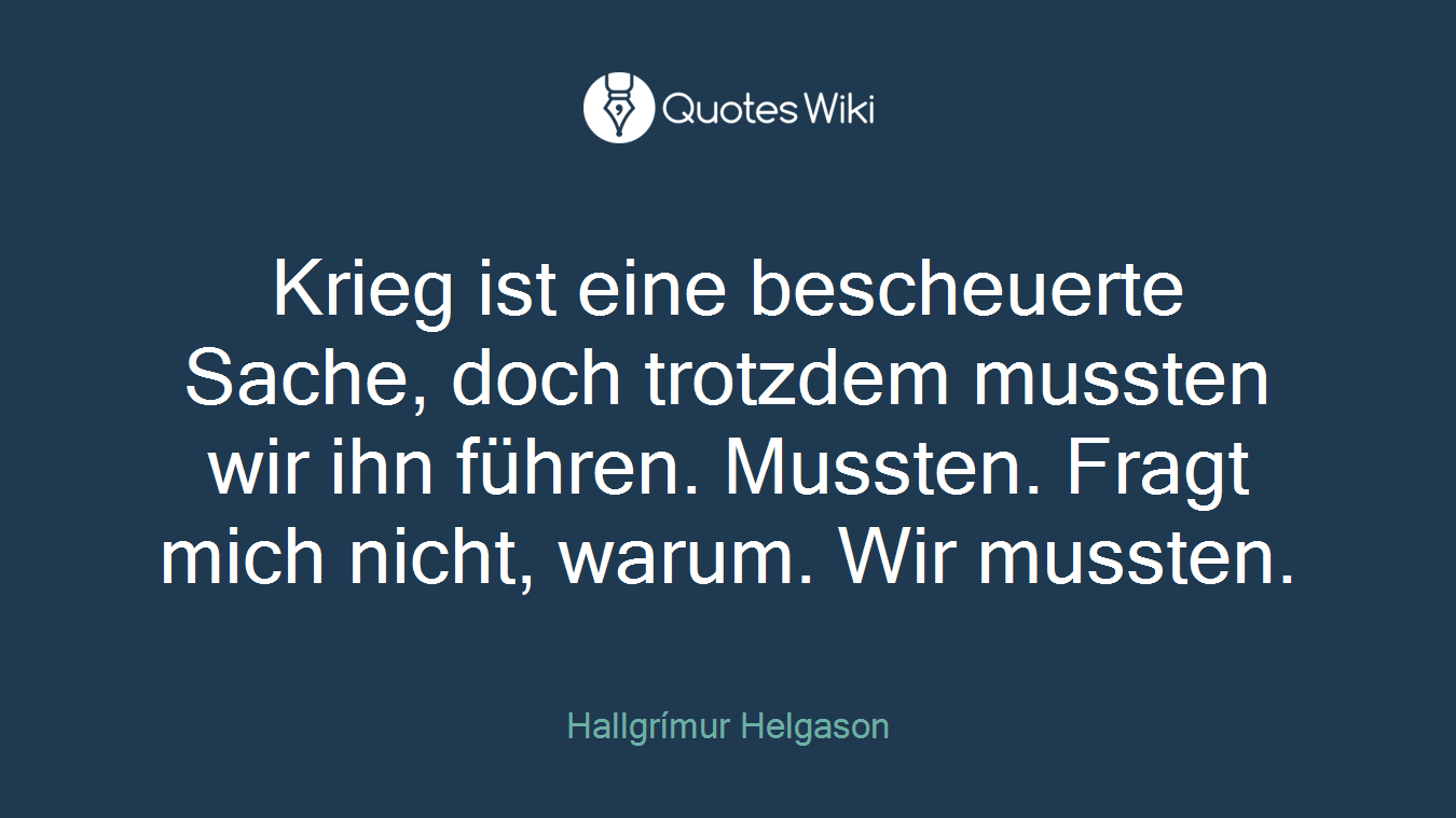 Krieg ist eine bescheuerte Sache, doch trotzdem mussten wir ihn führen. Mussten. Fragt mich nicht, warum. Wir mussten.