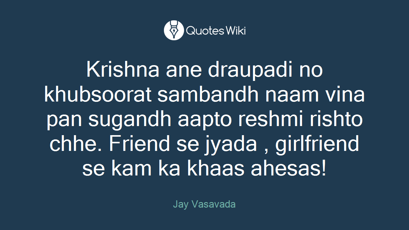 Krishna ane draupadi no khubsoorat sambandh naam vina pan sugandh aapto reshmi rishto chhe. Friend se jyada , girlfriend se kam ka khaas ahesas!