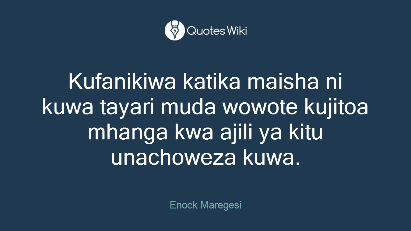 Kufanikiwa katika maisha ni kuwa tayari muda wowote kujitoa mhanga kwa ajili ya kitu unachoweza kuwa.