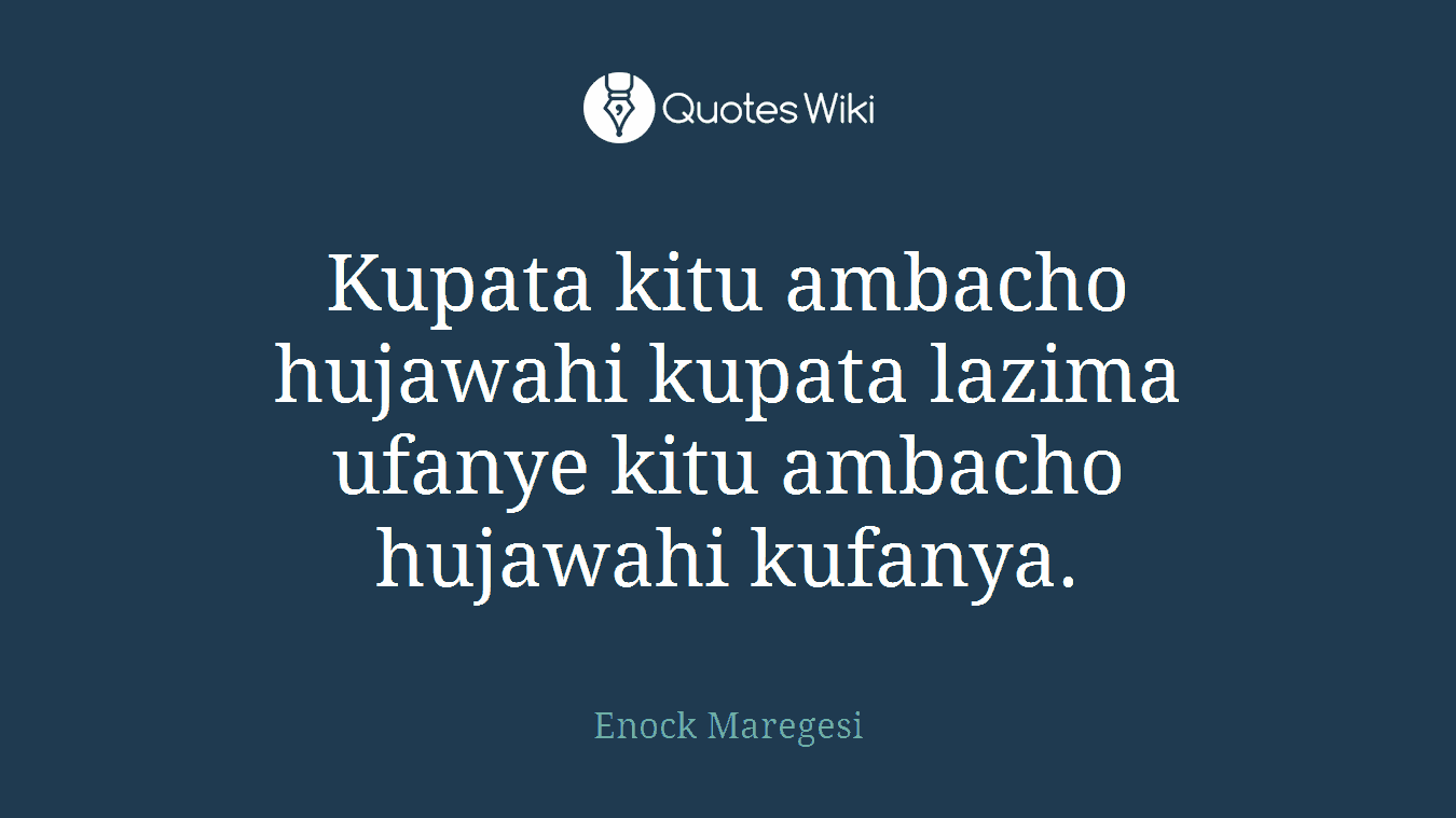 Kupata kitu ambacho hujawahi kupata lazima ufanye kitu ambacho hujawahi kufanya.