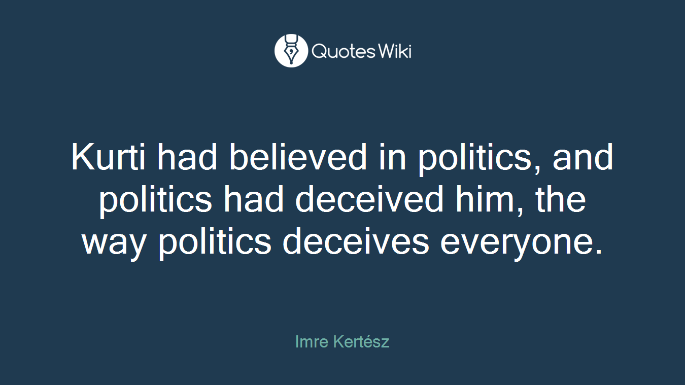 Kurti had believed in politics, and politics had deceived him, the way politics deceives everyone.