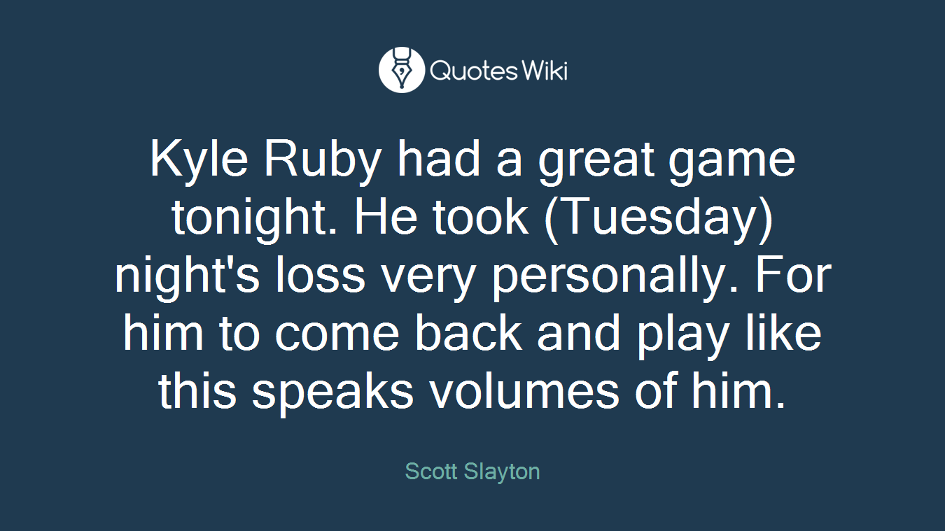 Kyle Ruby had a great game tonight. He took (Tuesday) night's loss very personally. For him to come back and play like this speaks volumes of him.
