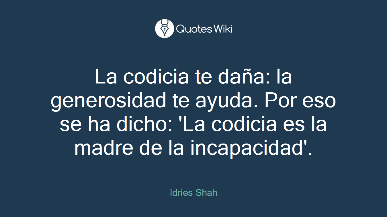 La codicia te daña: la generosidad te ayuda. Por eso se ha dicho: 'La codicia es la madre de la incapacidad'.