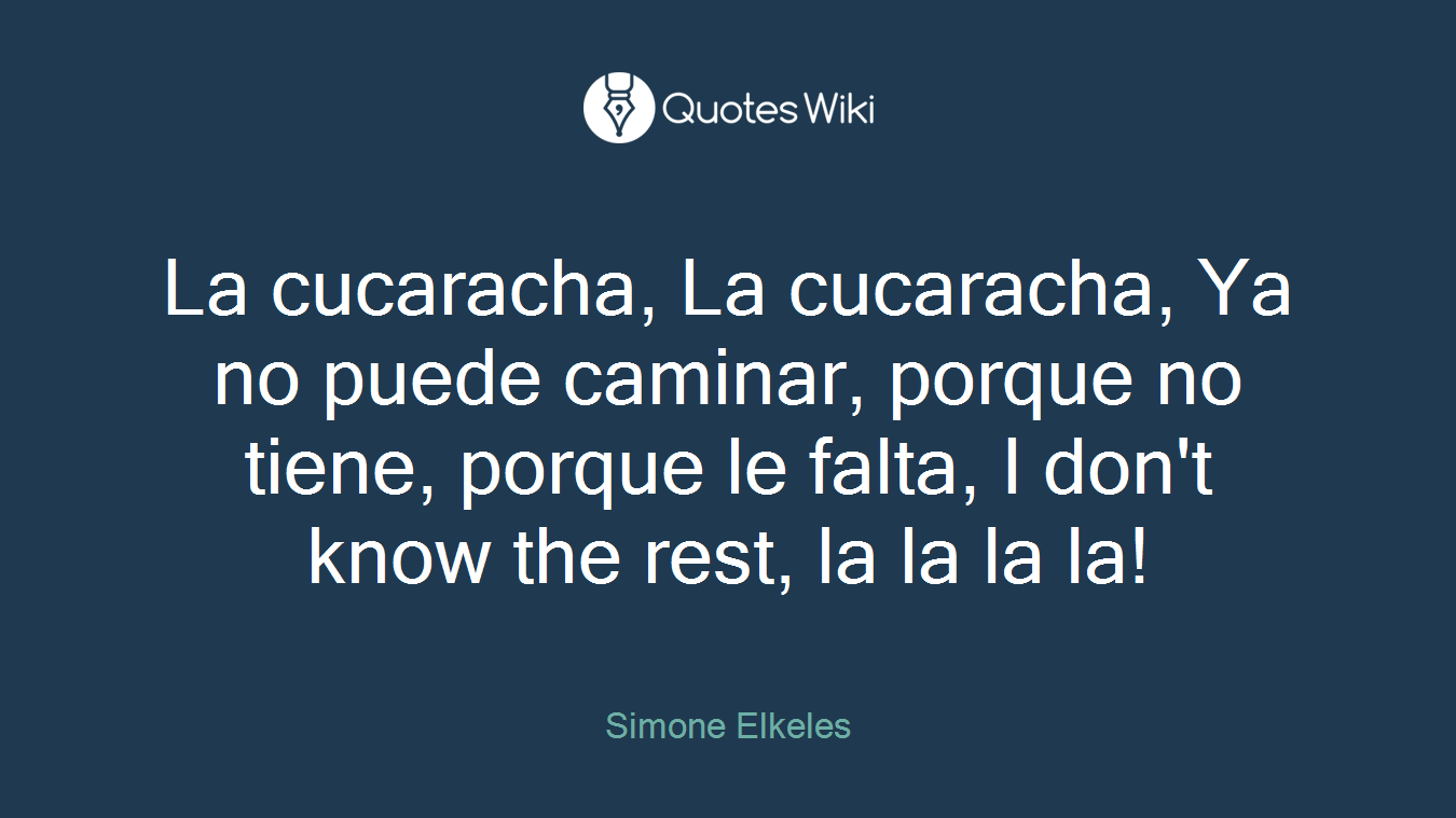 La cucaracha, La cucaracha, Ya no puede caminar, porque no tiene, porque le falta, I don't know the rest, la la la la!