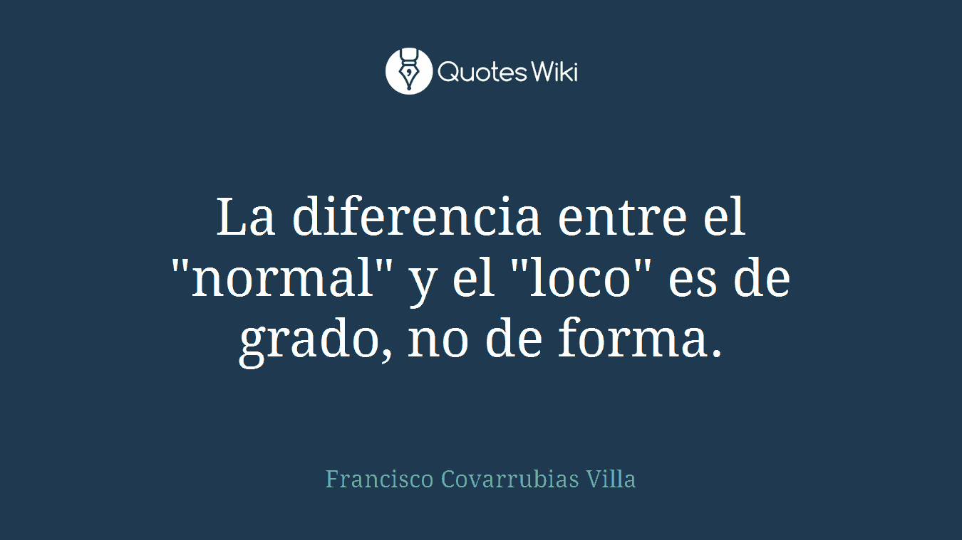 La diferencia entre el "normal" y el "loco" es de grado, no de forma.