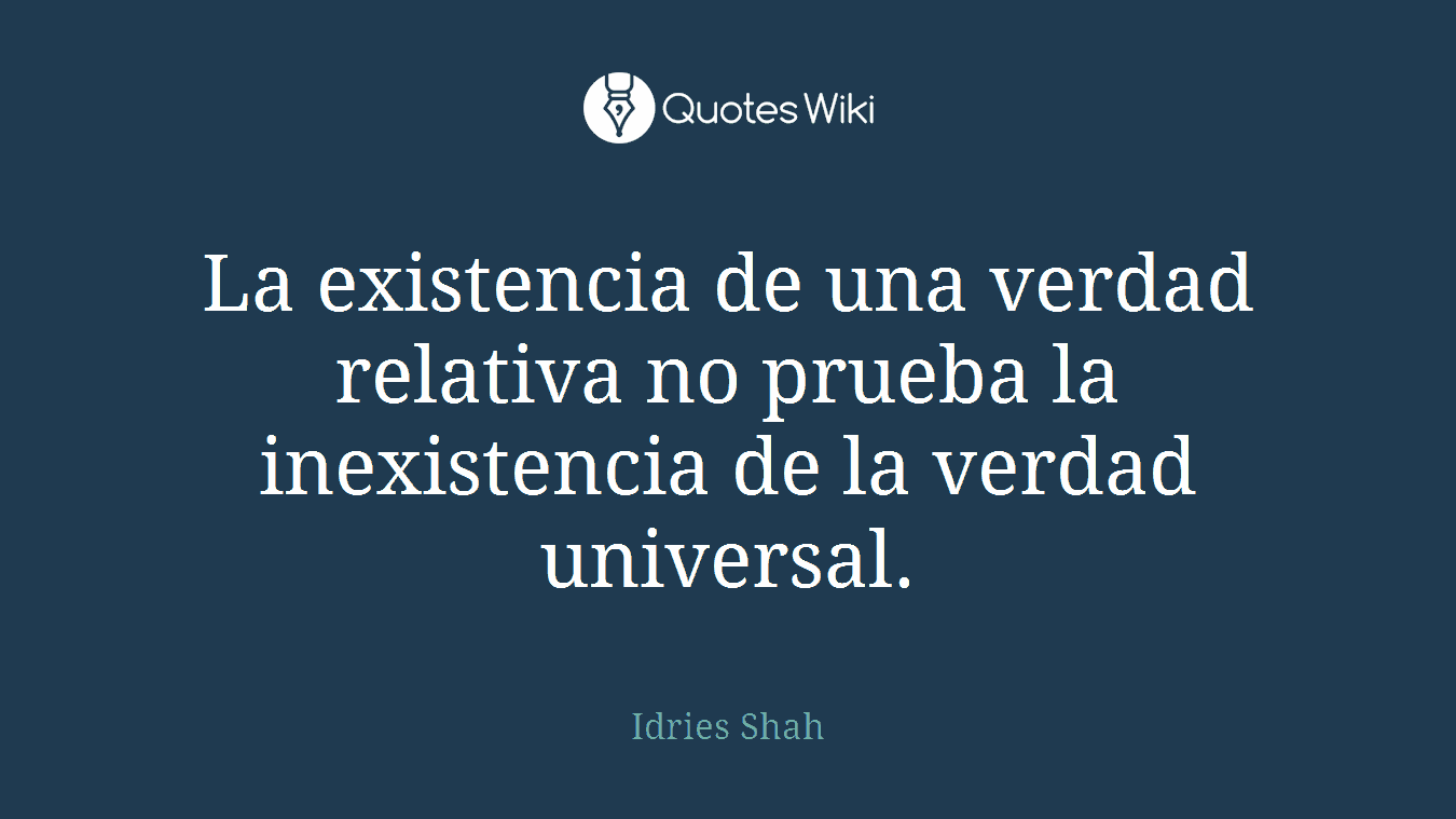 La existencia de una verdad relativa no prueba la inexistencia de la verdad universal.