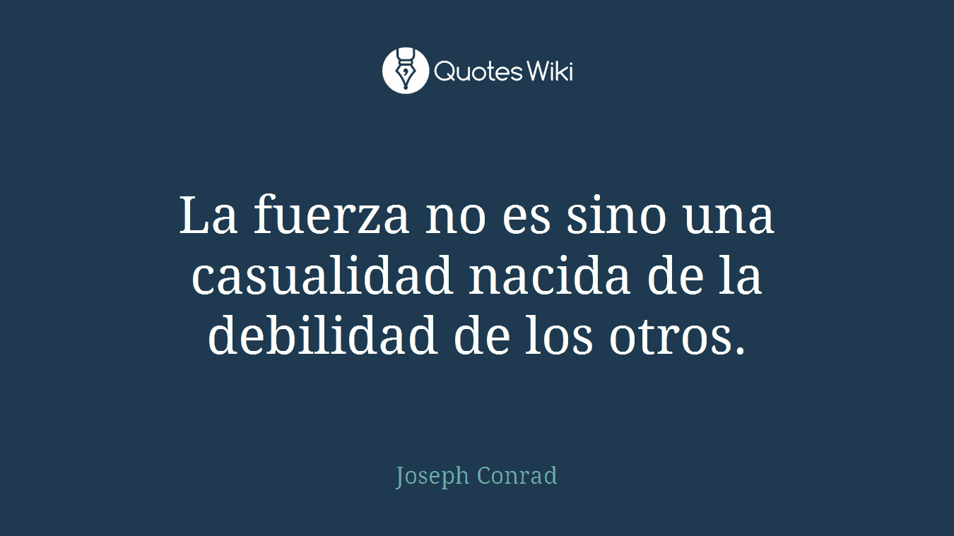 La fuerza no es sino una casualidad nacida de la debilidad de los otros.