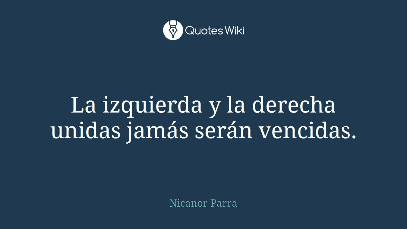 La izquierda y la derecha unidas jamás serán vencidas.