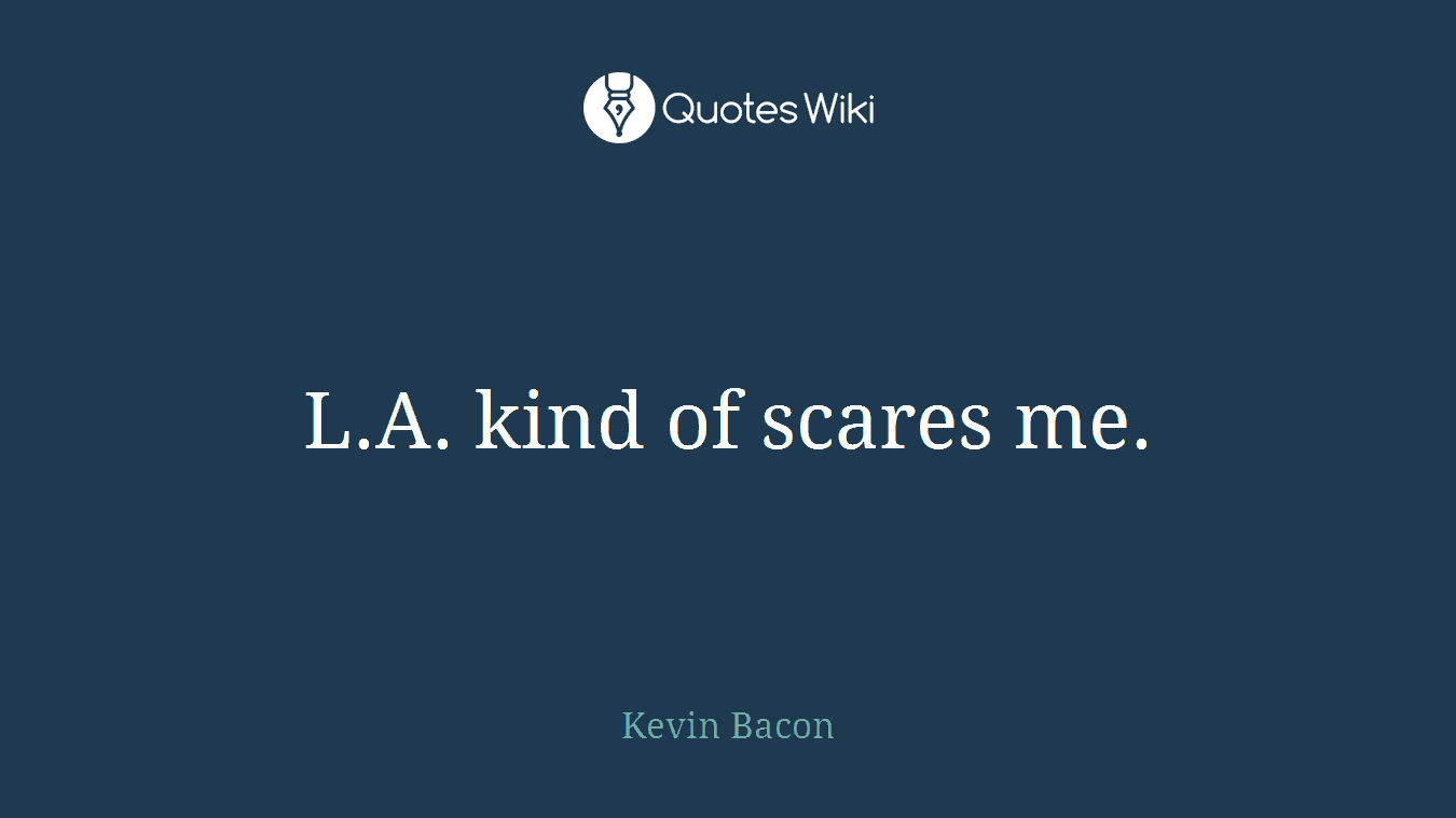 L.A. kind of scares me.