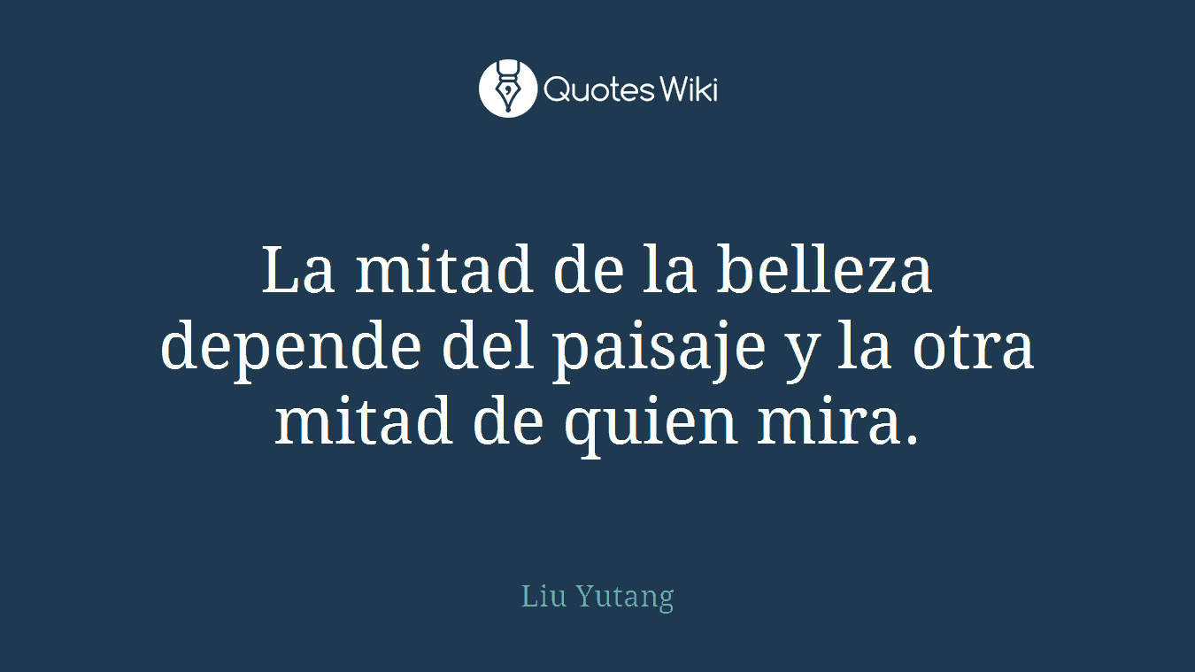 La mitad de la belleza depende del paisaje y la otra mitad de quien mira.