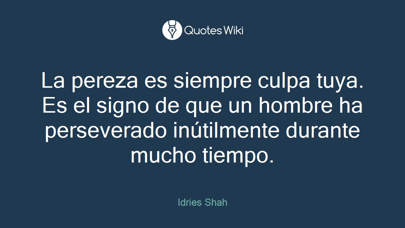 La pereza es siempre culpa tuya. Es el signo de que un hombre ha perseverado inútilmente durante mucho tiempo.