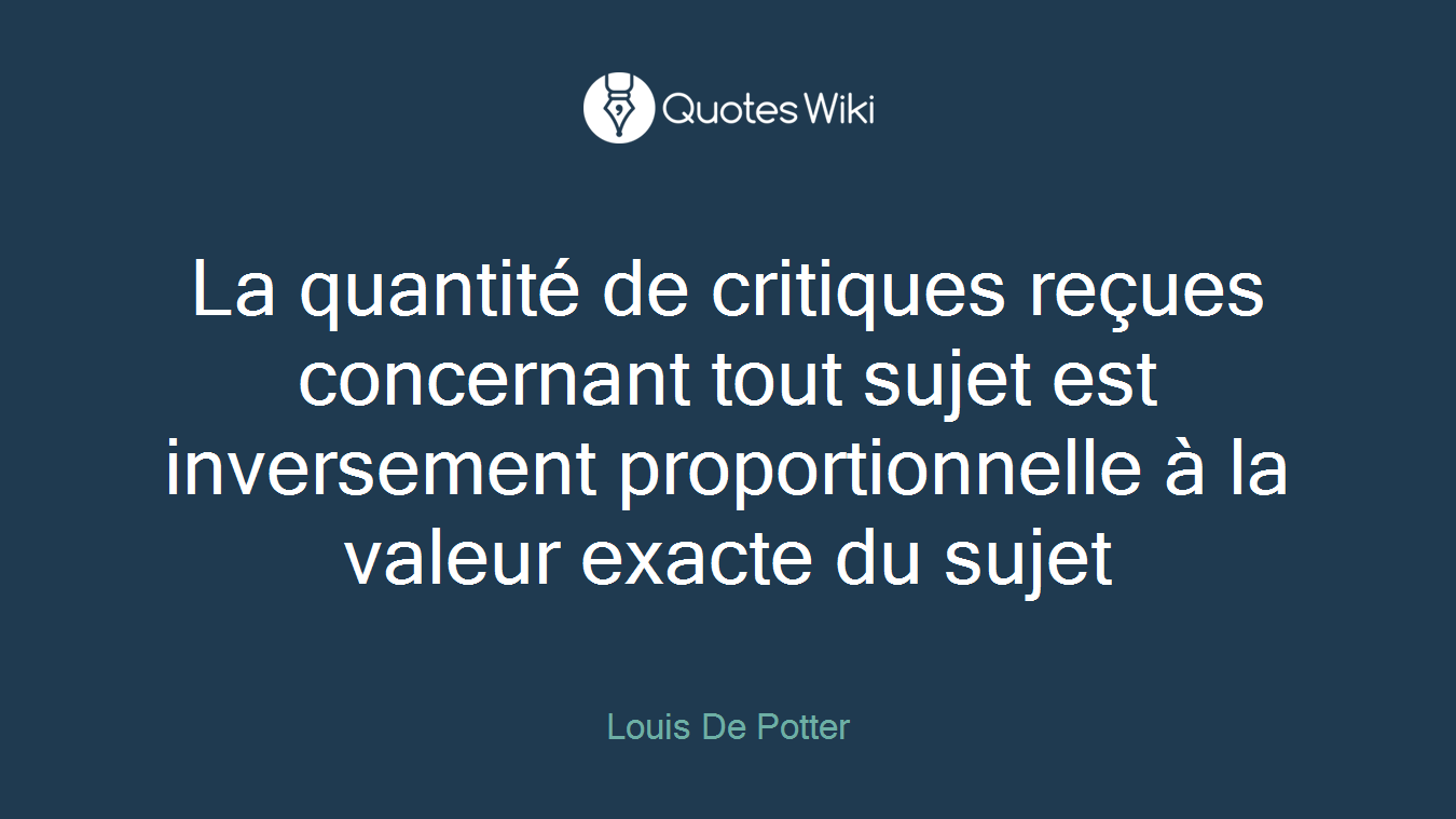 La quantité de critiques reçues concernant tout sujet est inversement proportionnelle à la valeur exacte du sujet
