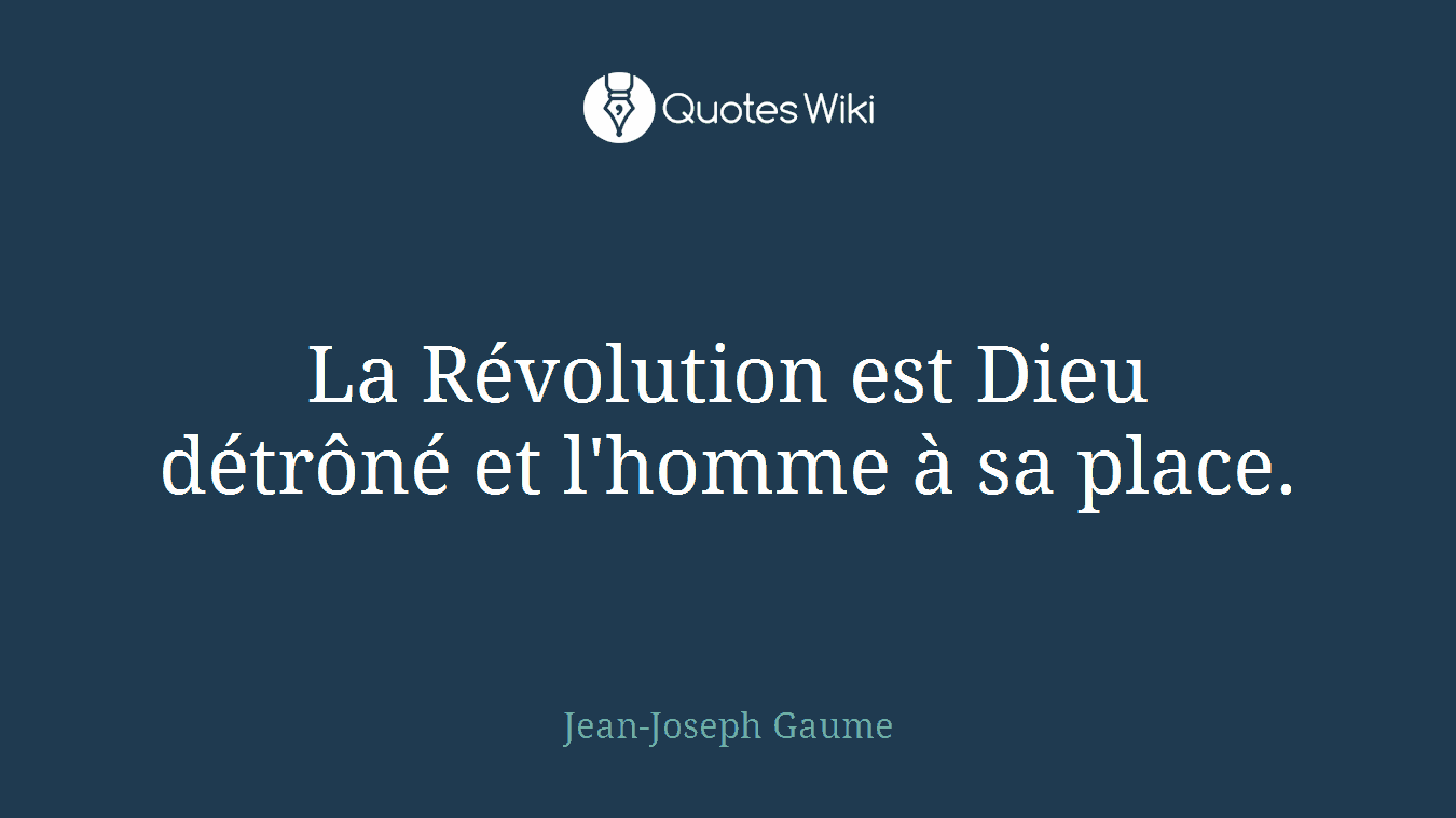 La Révolution est Dieu détrôné et l'homme à sa place.