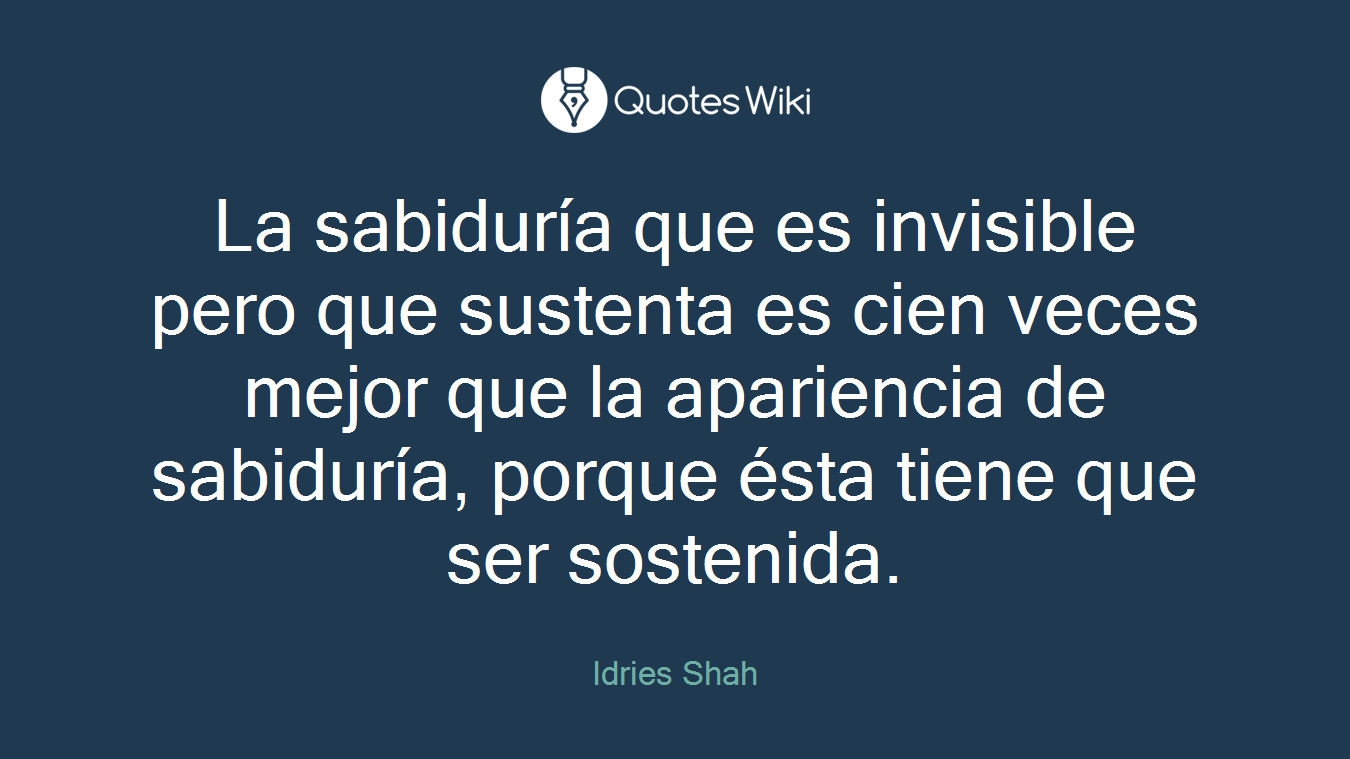 La sabiduría que es invisible pero que sustenta es cien veces mejor que la apariencia de sabiduría, porque ésta tiene que ser sostenida.