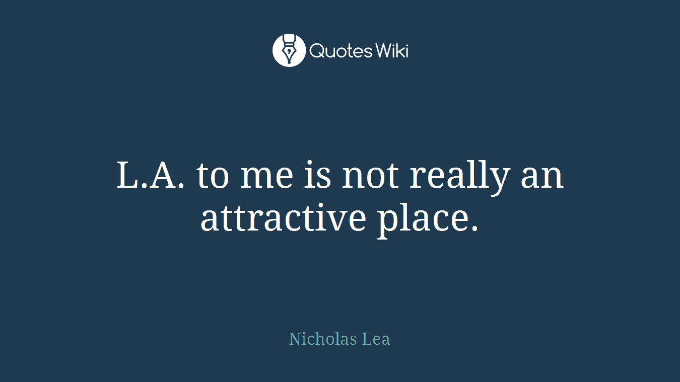 L.A. to me is not really an attractive place.