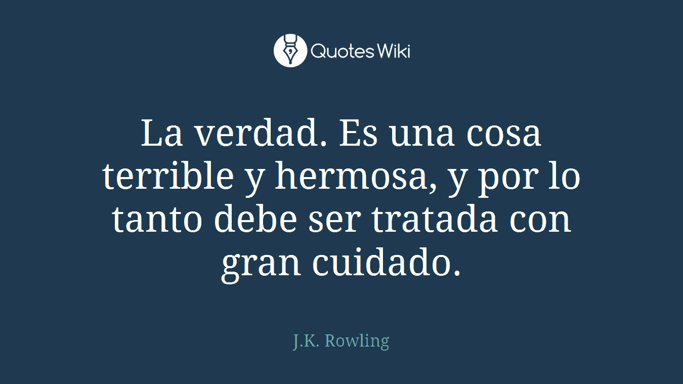 La verdad. Es una cosa terrible y hermosa, y por lo tanto debe ser tratada con gran cuidado.