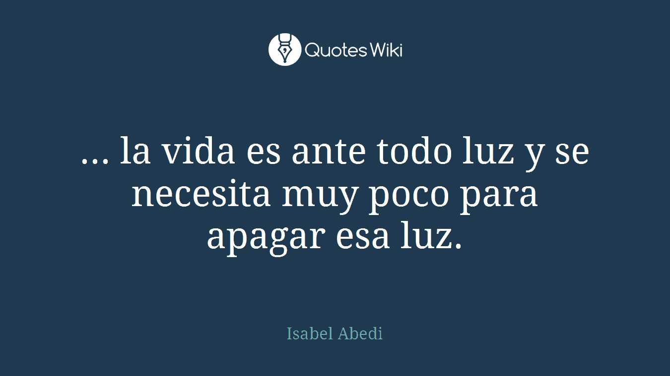 ... la vida es ante todo luz y se necesita muy poco para apagar esa luz.