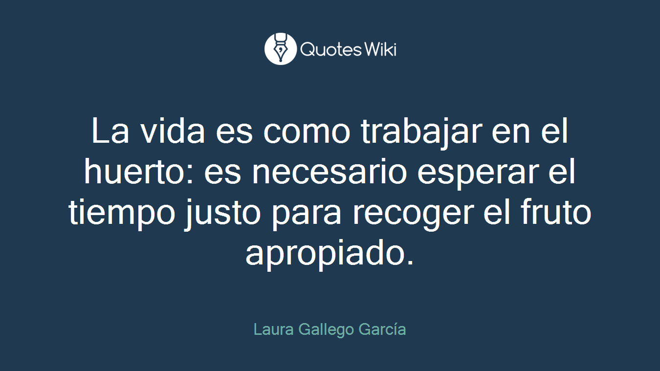 La vida es como trabajar en el huerto: es necesario esperar el tiempo justo para recoger el fruto apropiado.
