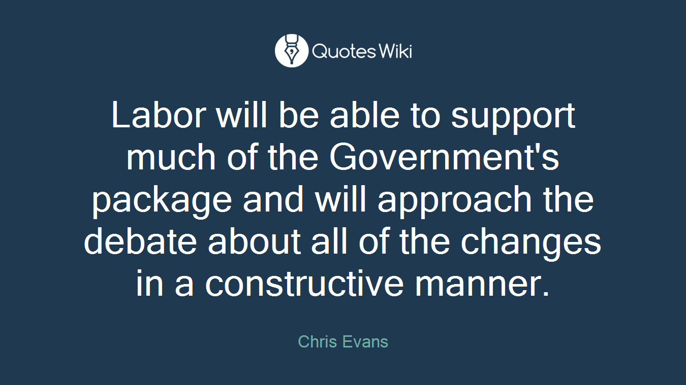 Labor will be able to support much of the Government's package and will approach the debate about all of the changes in a constructive manner.