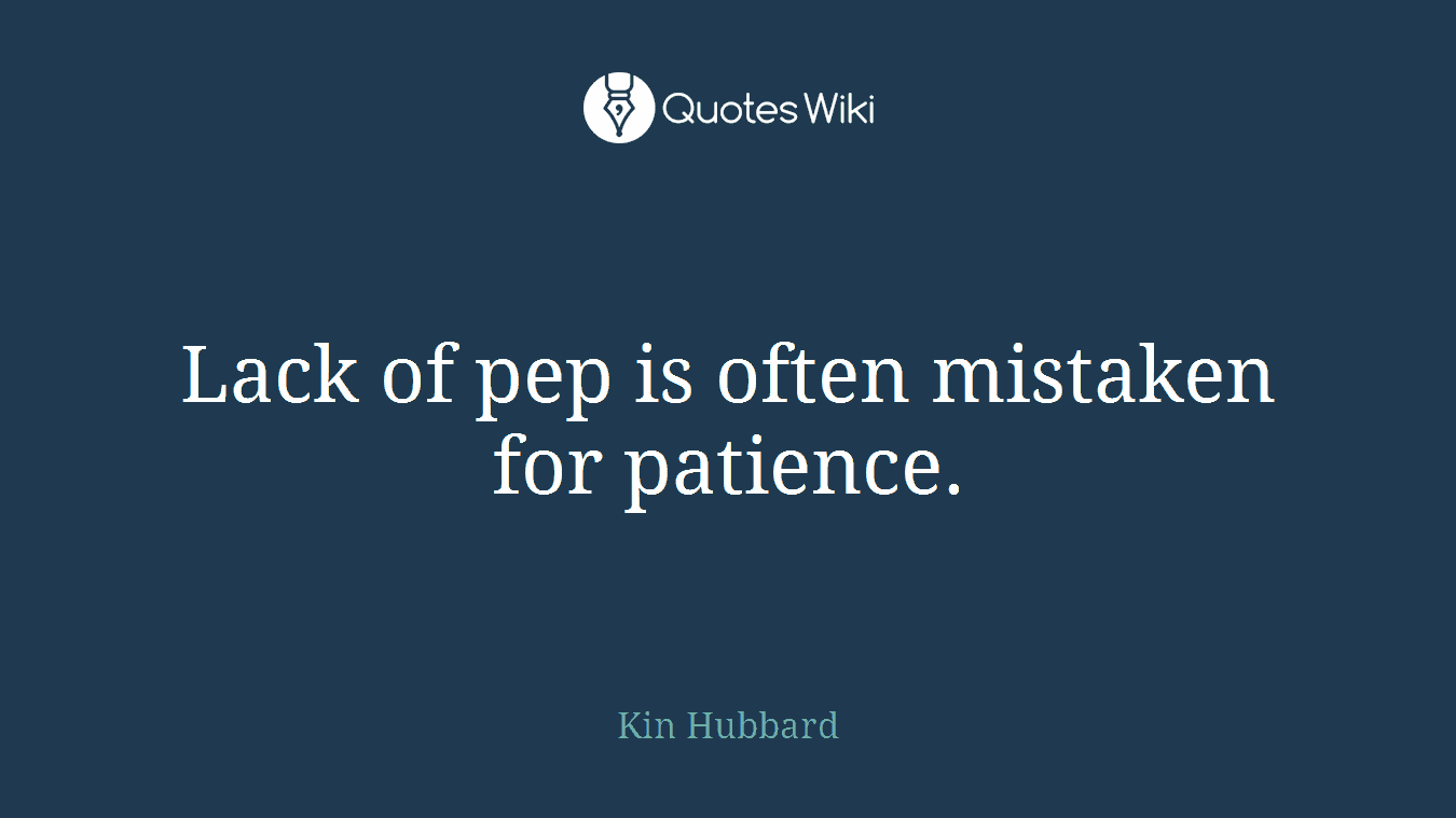 Lack of pep is often mistaken for patience.