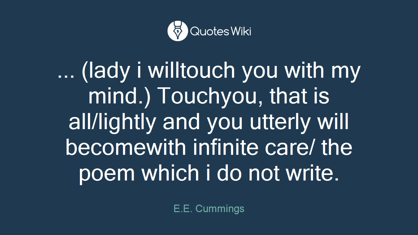 ... (lady i willtouch you with my mind.) Touchyou, that is all/lightly and you utterly will becomewith infinite care/ the poem which i do not write.