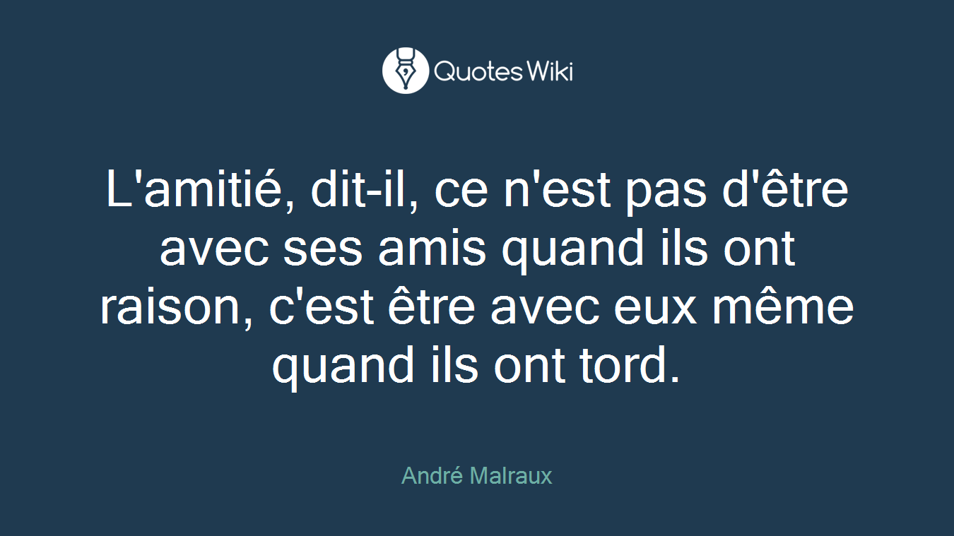 L'amitié, dit-il, ce n'est pas d'être avec ses amis quand ils ont raison, c'est être avec eux même quand ils ont tord.