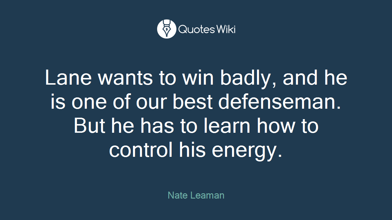 Lane wants to win badly, and he is one of our best defenseman. But he has to learn how to control his energy.