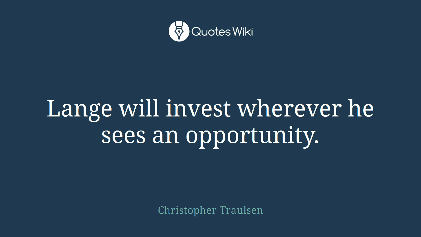 Lange will invest wherever he sees an opportunity.