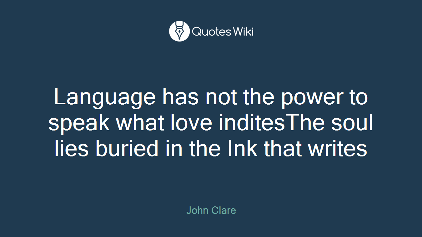 Language has not the power to speak what love inditesThe soul lies buried in the Ink that writes