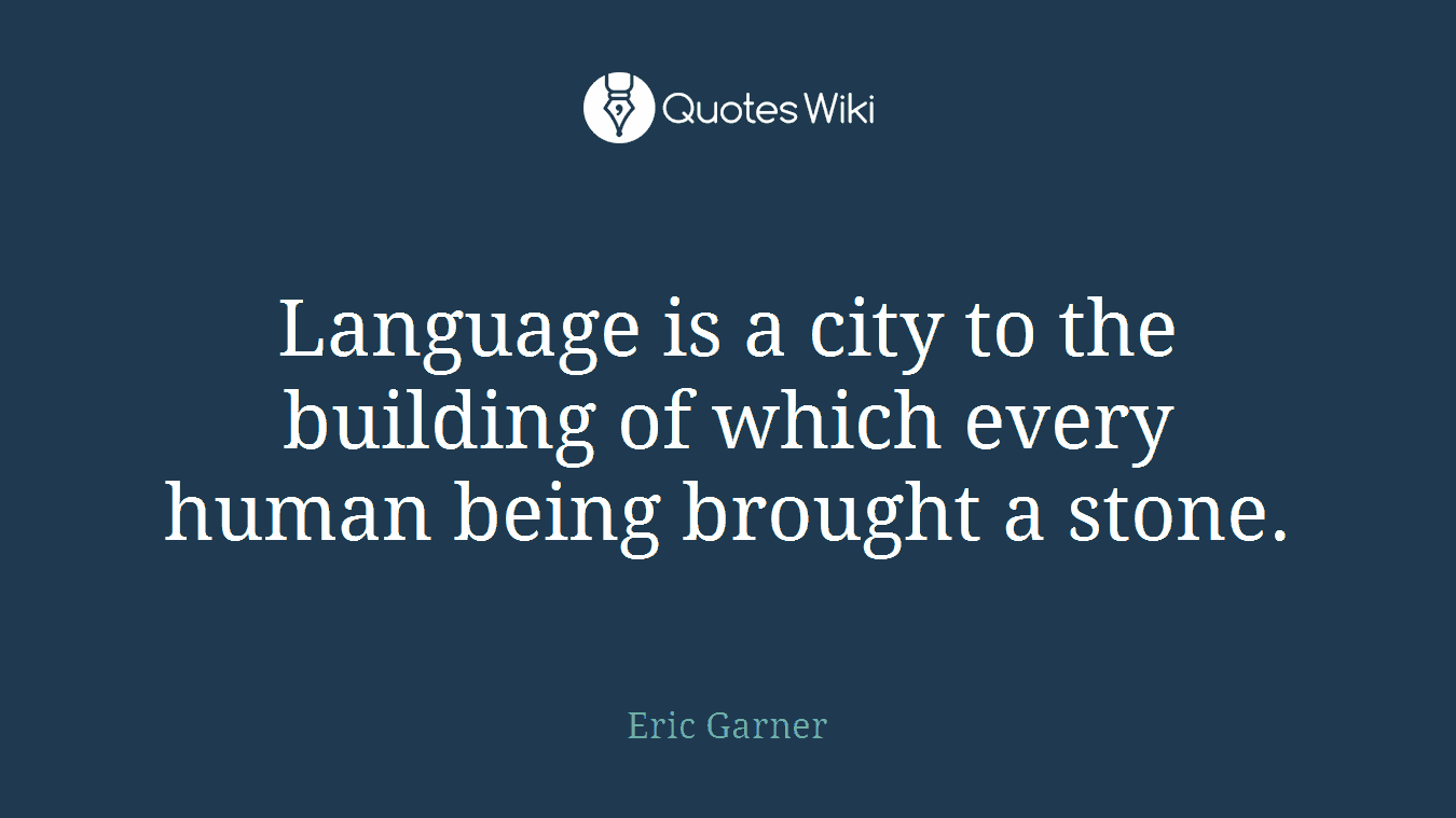 Language is a city to the building of which every human being brought a stone.