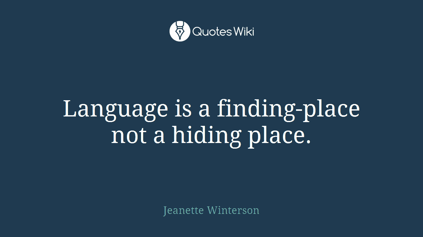 Language is a finding-place not a hiding place.
