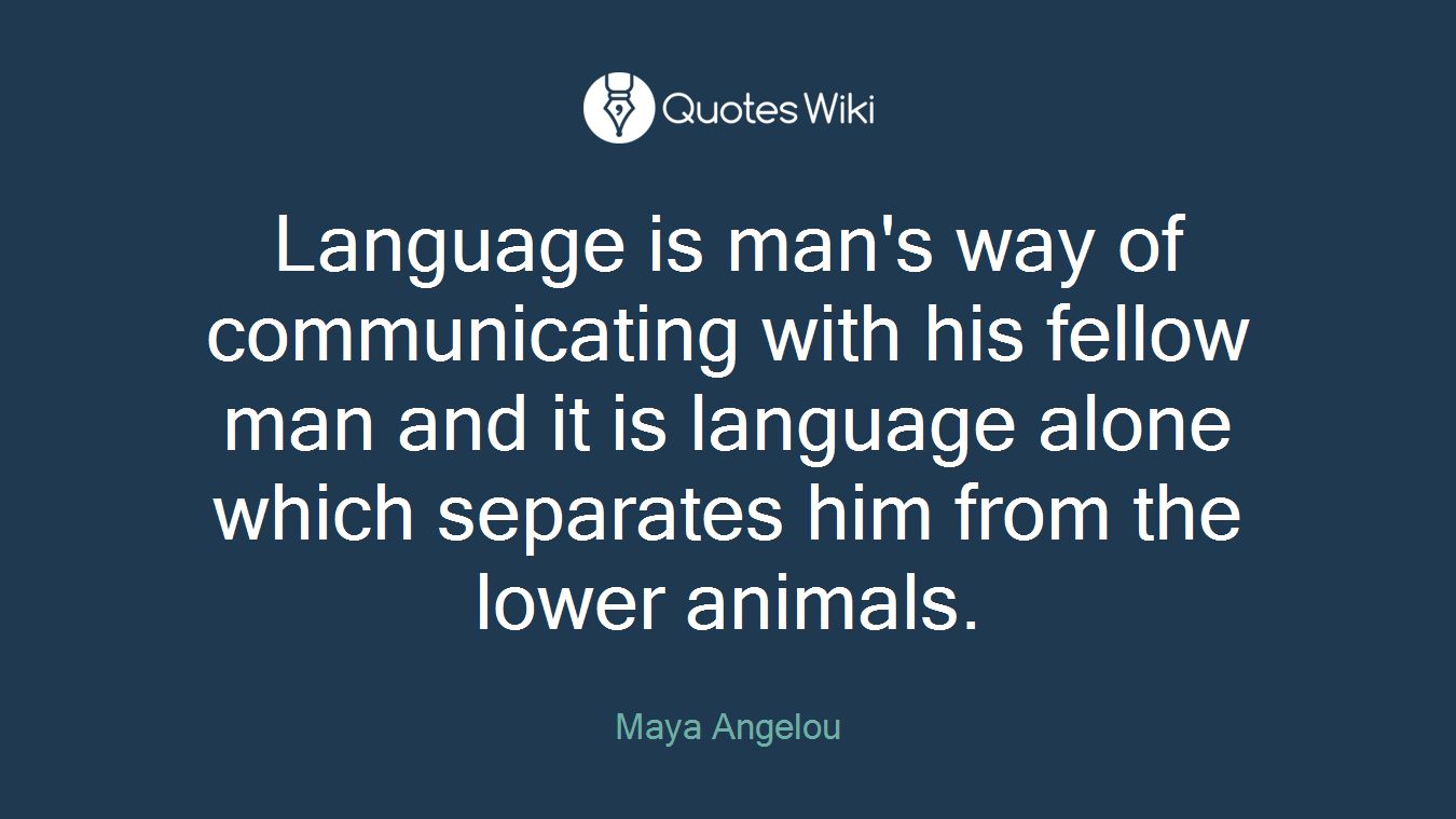 Language is man's way of communicating with his fellow man and it is language alone which separates him from the lower animals.