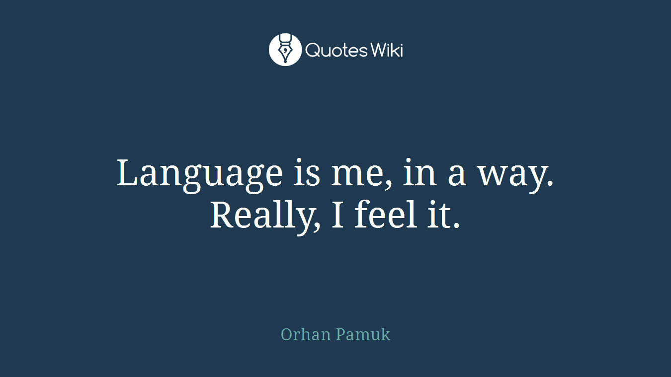 Language is me, in a way. Really, I feel it.