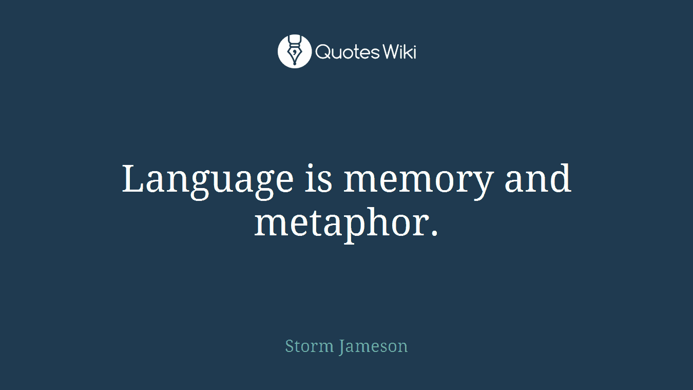 Language is memory and metaphor.