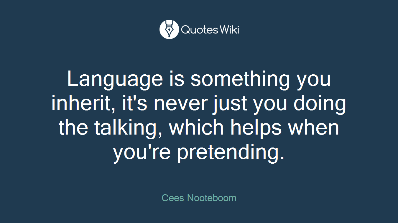 Language is something you inherit, it's never just you doing the talking, which helps when you're pretending.