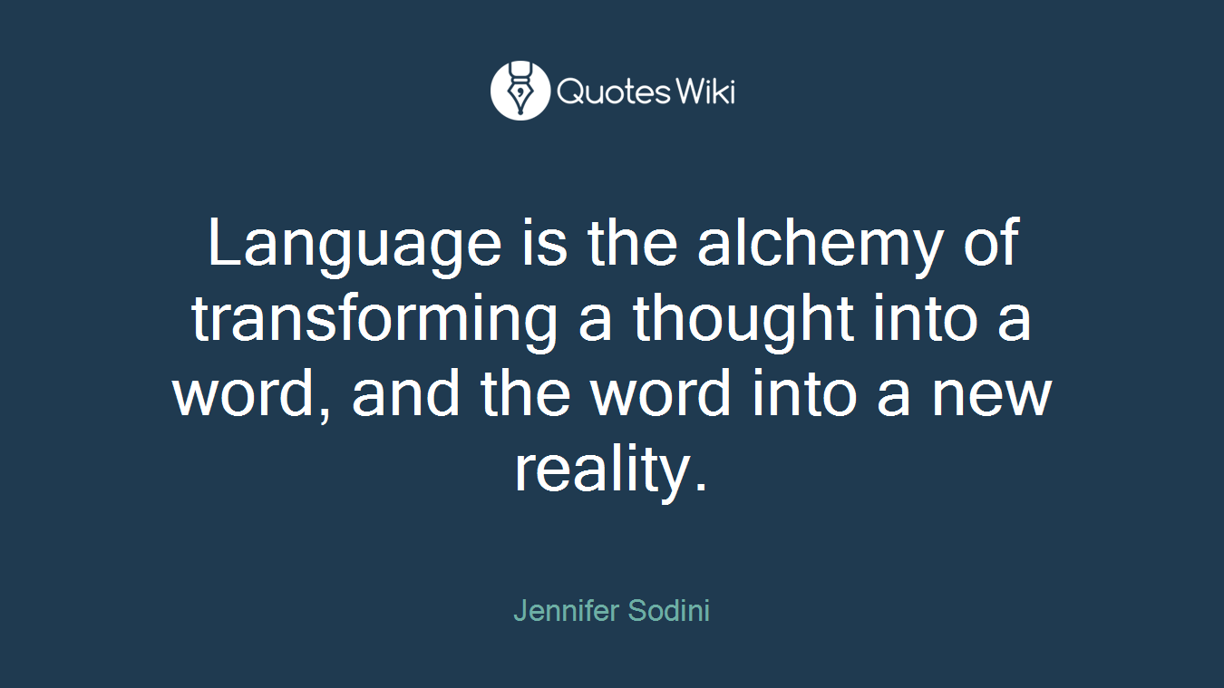 Language is the alchemy of transforming a thought into a word, and the word into a new reality.