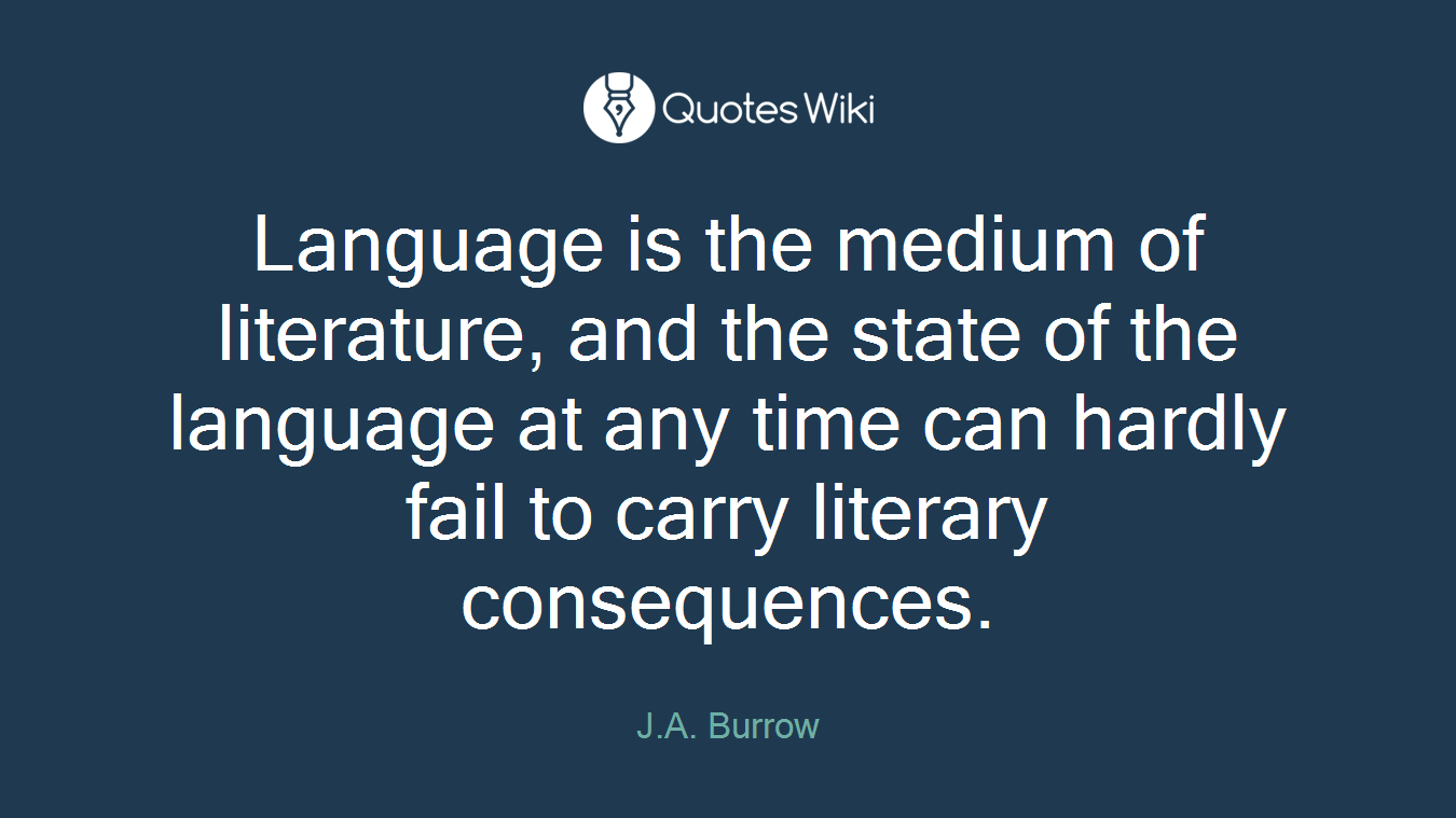 Language is the medium of literature, and the state of the language at any time can hardly fail to carry literary consequences.